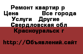 Ремонт квартир р › Цена ­ 2 000 - Все города Услуги » Другие   . Свердловская обл.,Красноуральск г.